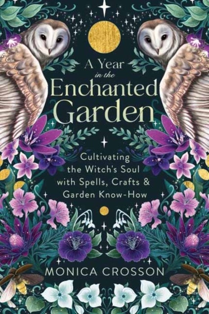 A Year in the Enchanted Garden - Cultivating the Witch's Soul with Spells, Crafts & Garden Know-How