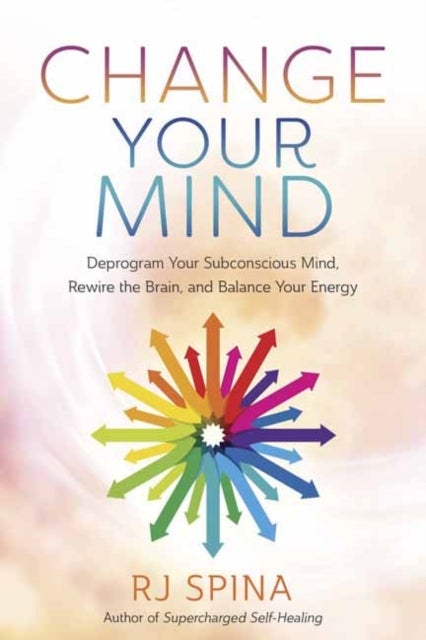 Change Your Mind - Deprogram Your Subconscious Mind, Rewire the Brain, and Balance Your Energy