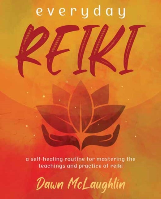 Everyday Reiki - A Self-Healing Routine for Mastering the Teachings and Practice of Reiki