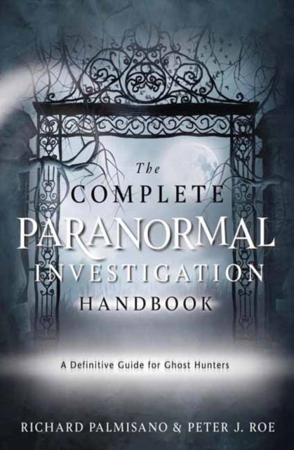 Complete Paranormal Investigation Handbook,The - A Definitive Guide for Ghost Hunters