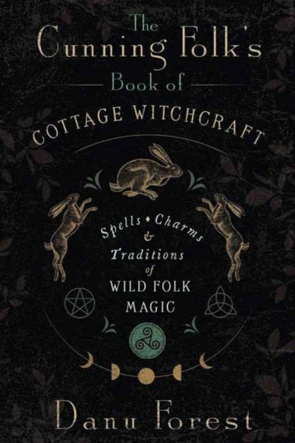 The Cunning Folk's Book of Cottage Witchcraft - Spells, Charms & Traditions of Wild Folk Magic