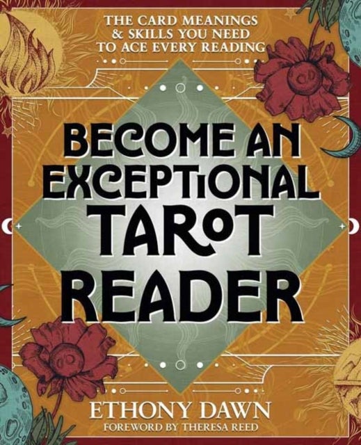 Become an Exceptional Tarot Reader - The Card Meanings and Skills You Need to Ace Every Reading