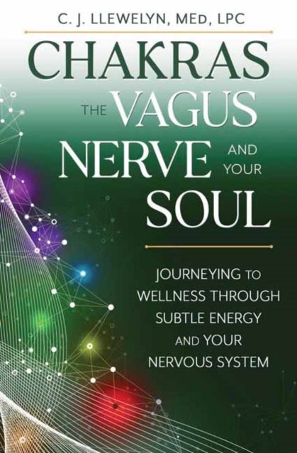 Chakras, the Vagus Nerve, and Your Soul - Journeying to Wellness Through Subtle Energy and Your Nervous System