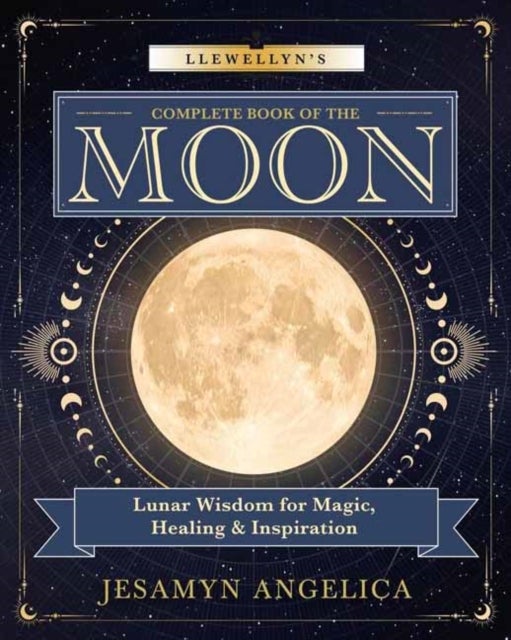 Llewellyn's Complete Book of the Moon - Lunar Wisdom for Magic, Healing & Inspiration