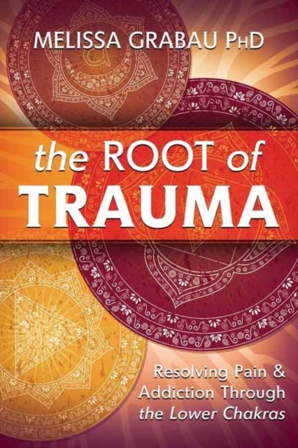The Root of Trauma - Resolving Pain & Addiction Through the Lower Chakras
