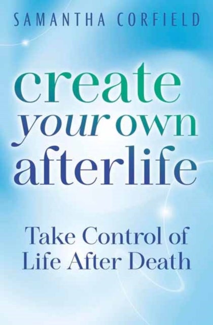 Create Your Own Afterlife - Take Control of Life After Death