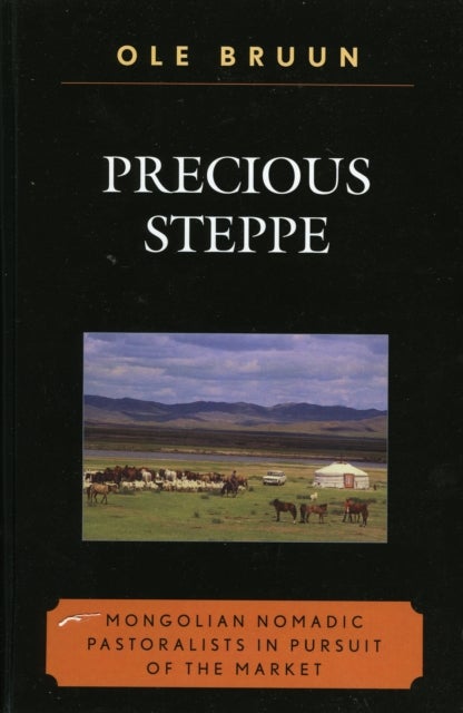 Precious Steppe - Mongolian Nomadic Pastoralists in Pursuit of the Market