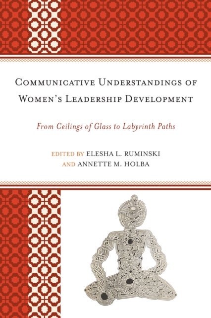 Communicative Understandings of Women's Leadership Development - From Ceilings of Glass to Labyrinth Paths