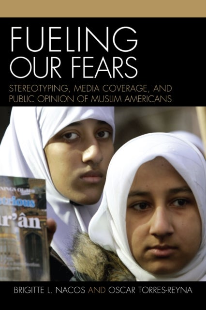 Fueling Our Fears - Stereotyping, Media Coverage, and Public Opinion of Muslim Americans