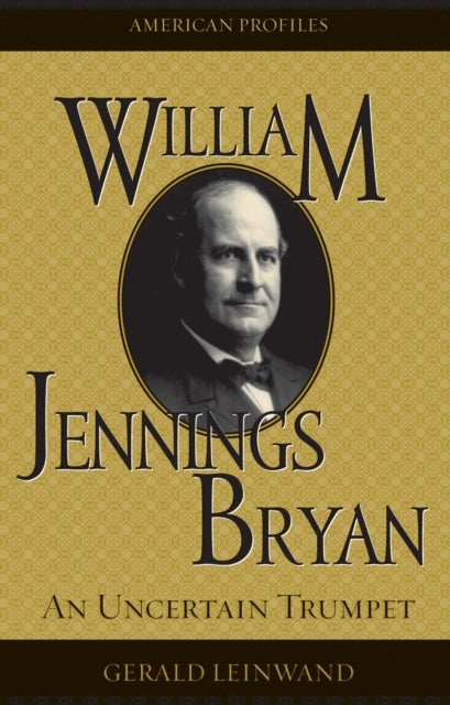 William Jennings Bryan - An Uncertain Trumpet