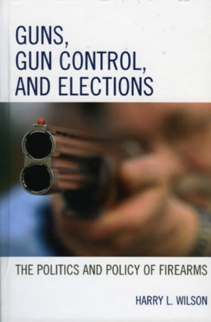 Guns, Gun Control, and Elections - The Politics and Policy of Firearms