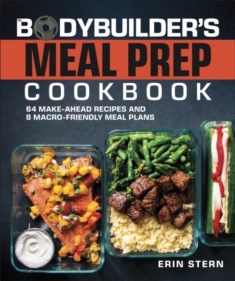 The Bodybuilder's Meal Prep Cookbook - 64 Make-Ahead Recipes and 8 Macro-Friendly Meal Plans