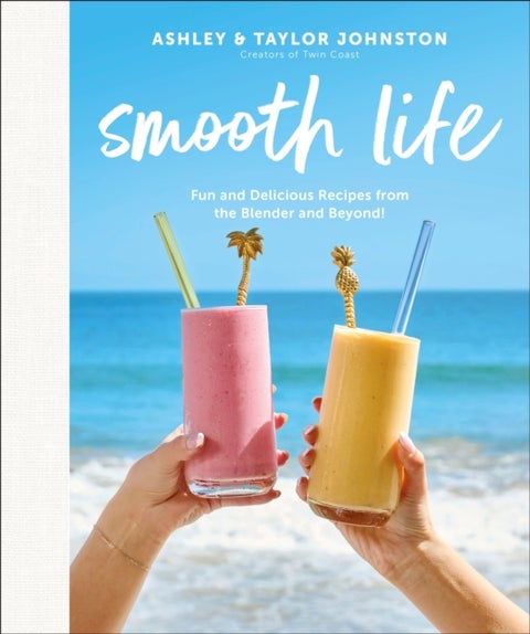 Smooth Life - Fun and Delicious Recipes from the Blender and Beyond!: A Cookbook