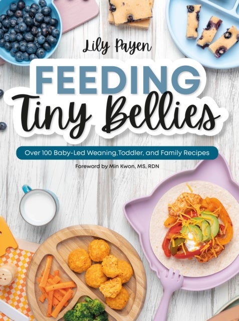 Feeding Tiny Bellies - Over 100 Baby-Led Weaning, Toddler, and Family Recipes: A Cookbook
