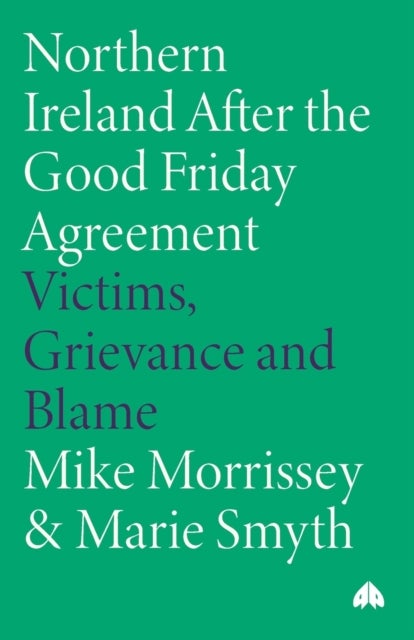 Northern Ireland After the Good Friday Agreement - Victims, Grievance and Blame