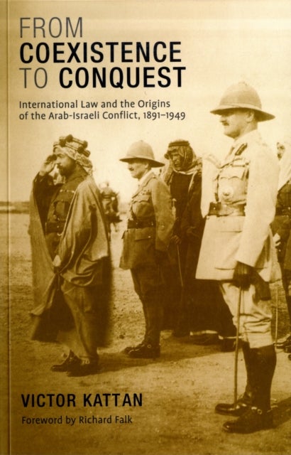 From Coexistence to Conquest - International Law and the Origins of the Arab-Israeli Conflict, 1891-1949