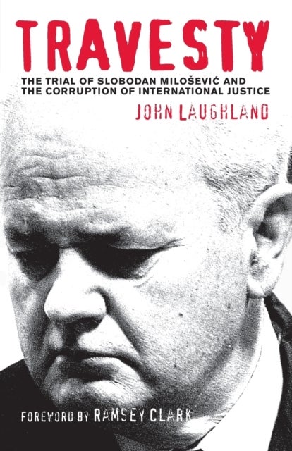 Travesty - The Trial of Slobodan Milosevic and the Corruption of International Justice