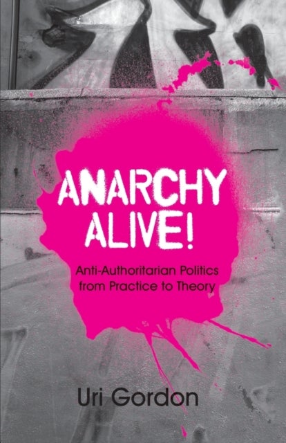 Anarchy Alive! - Anti-Authoritarian Politics From Practice to Theory