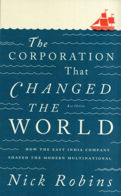 The Corporation That Changed the World - How the East India Company Shaped the Modern Multinational