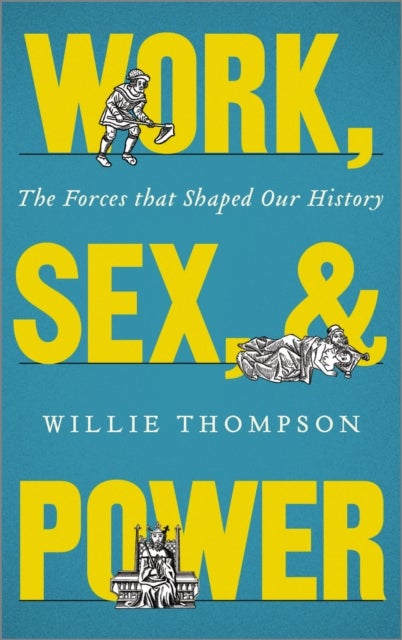 Work, Sex and Power - The Forces that Shaped Our History