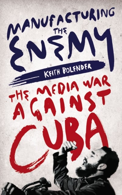 Manufacturing the Enemy - The Media War Against Cuba