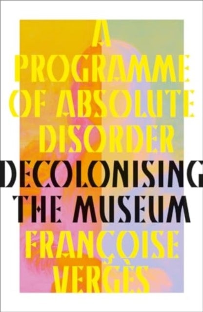 A Programme of Absolute Disorder - Decolonizing the Museum