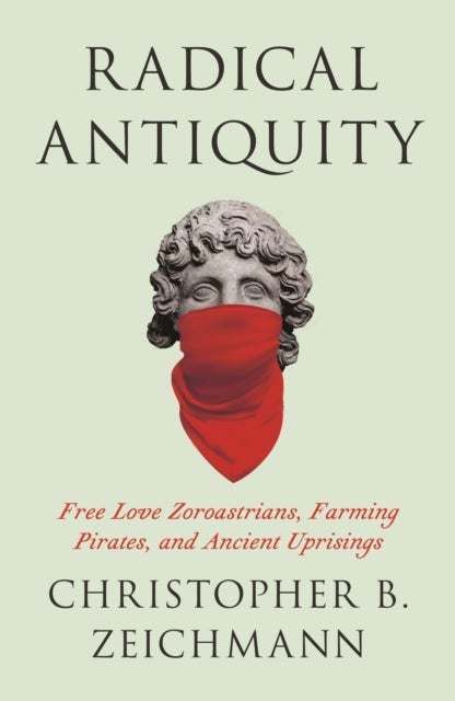 Radical Antiquity - Free Love Zoroastrians, Farming Pirates, and Ancient Uprisings