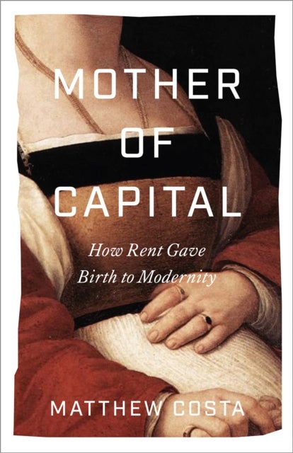 Mother of Capital - How Rent Gave Birth to Modernity