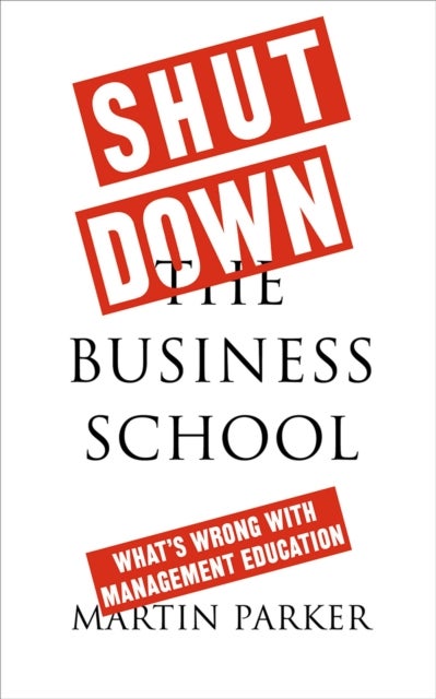 Shut Down the Business School - What's Wrong with Management Education