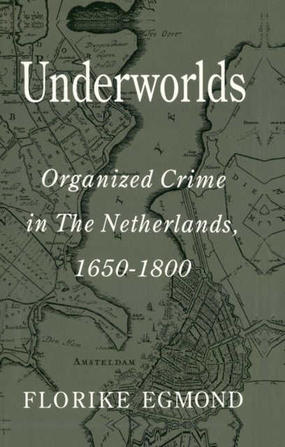 Underworlds - Organised Crime in the Netherlands 1650 - 1800