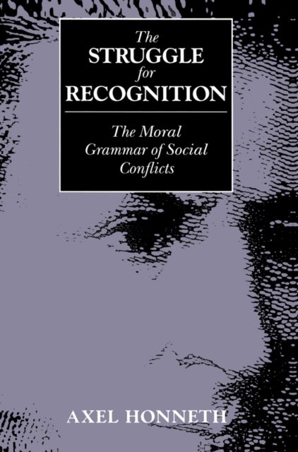 The Struggle for Recognition - The Moral Grammar of Social Conflicts
