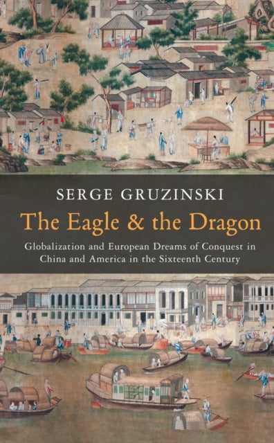 The Eagle and the Dragon - Globalization and European Dreams of Conquest in China and America in the Sixteenth Century