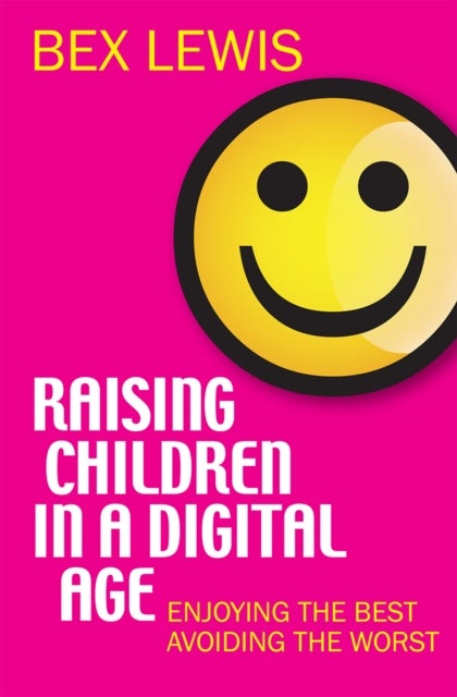 Raising Children in a Digital Age - Enjoying the best, avoiding the worst