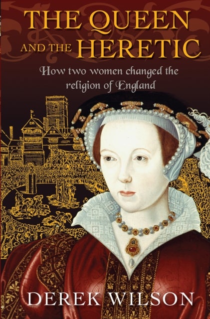 The Queen and the Heretic - How two women changed the religion of England