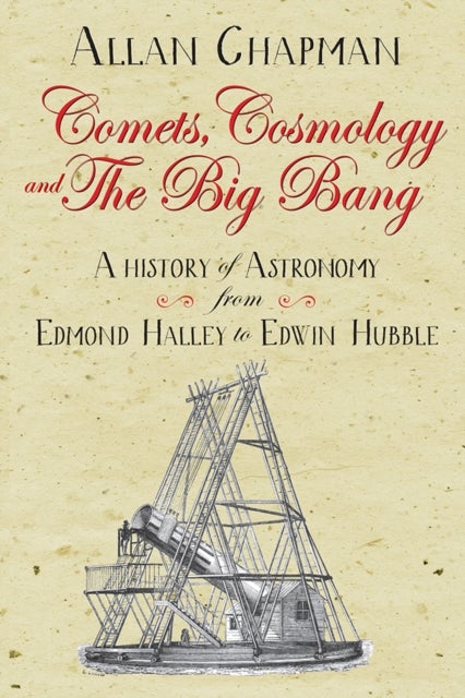 Comets, Cosmology and the Big Bang - A history of astronomy from Edmond Halley to Edwin Hubble