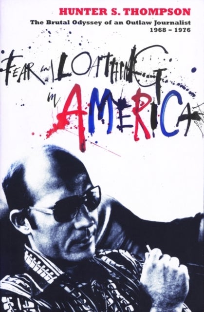 Fear and Loathing in America - The Brutal Odyssey of an Outlaw Journalist 1968-1976