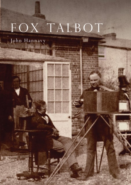 Fox Talbot - An Illustrated Life of William Henry Fox Talbot, 'Father of Modern Photography', 1800 -1877