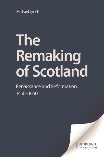 The Remaking of Scotland - Renaissance and Reformation, 1450-1650