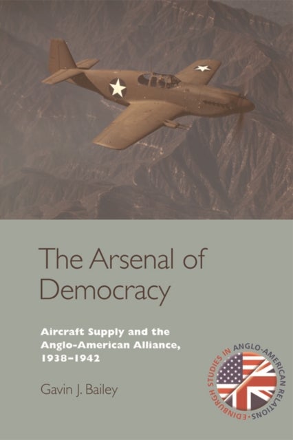 The Arsenal of Democracy - Aircraft Supply and the Anglo-American Alliance, 1938-1942
