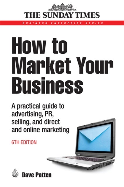 How to Market Your Business - A Practical Guide to Advertising, PR, Selling and Direct and Online Marketing