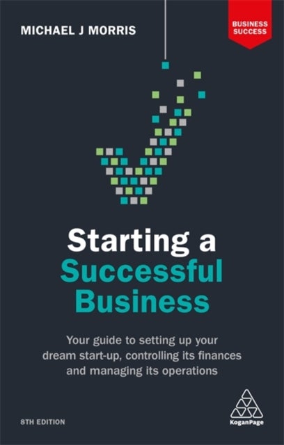 Starting a Successful Business - Your Guide to Setting Up Your Dream Start-up, Controlling its Finances and Managing its Operations