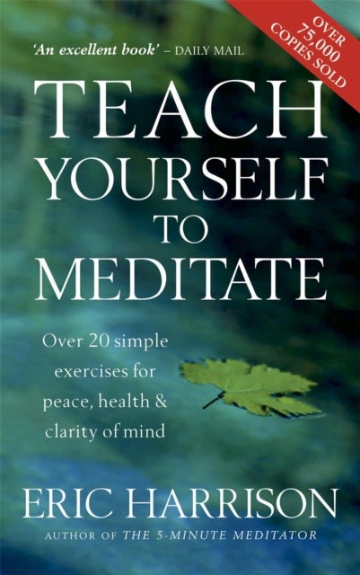 Teach Yourself To Meditate - Over 20 simple exercises for peace, health & clarity of mind