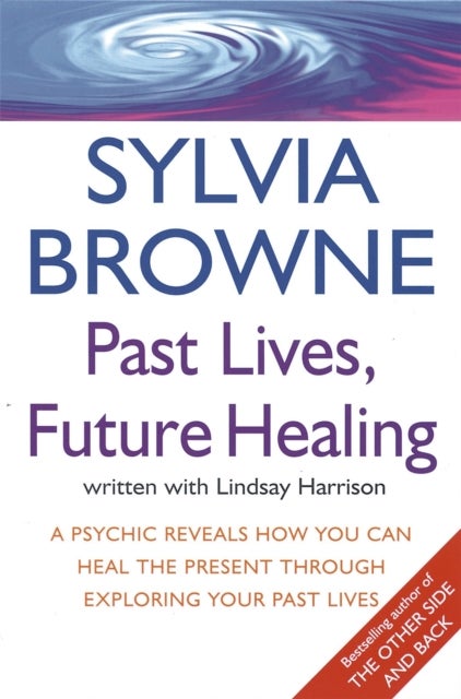 Past Lives, Future Healing - A psychic reveals how you can heal the present through exploring your past lives