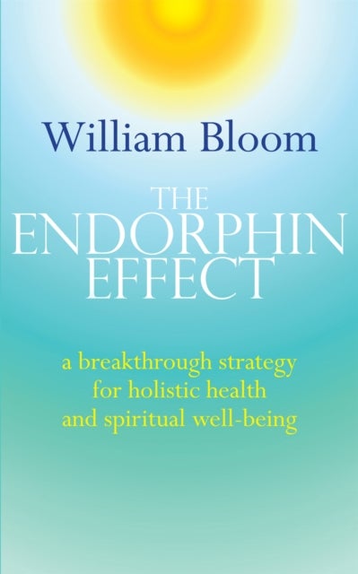 The Endorphin Effect - A breakthrough strategy for holistic health and spiritual wellbeing