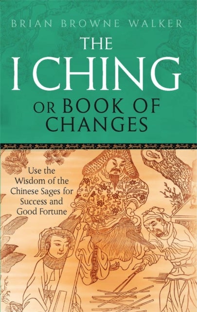 The I Ching Or Book Of Changes - Use the Wisdom of the Chinese Sages for Success and Good Fortune