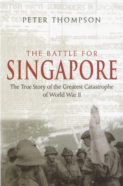 The Battle For Singapore - The true story of the greatest catastrophe of World War II