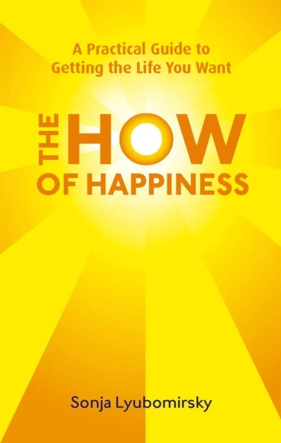 The How Of Happiness - A Practical Guide to Getting The Life You Want