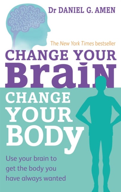 Change Your Brain, Change Your Body - Use your brain to get the body you have always wanted