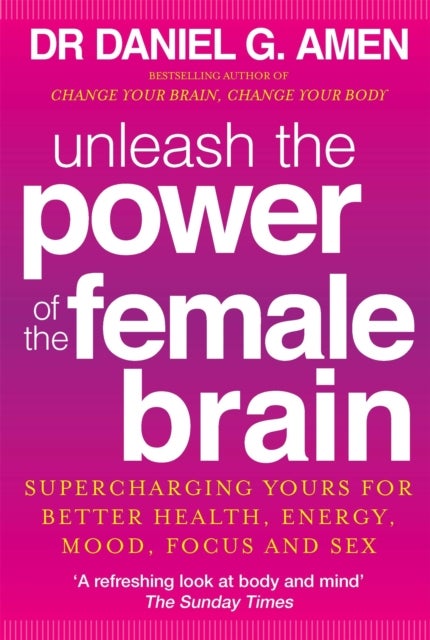 Unleash the Power of the Female Brain - Supercharging yours for better health, energy, mood, focus and sex