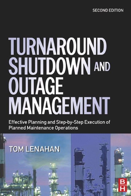 Turnaround, Shutdown and Outage Management - Effective Planning and Step-by-Step Execution of Planned Maintenance Operations